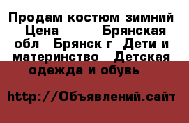 Продам костюм зимний › Цена ­ 700 - Брянская обл., Брянск г. Дети и материнство » Детская одежда и обувь   